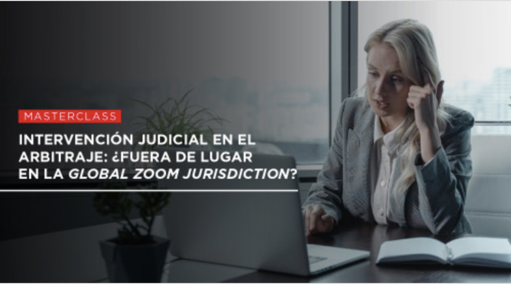 Masterclass: “Intervención judicial en el arbitraje: ¿Fuera de lugar en la Global Zoom Jurisdiction?” – Universidad Austral, 31 May 2021